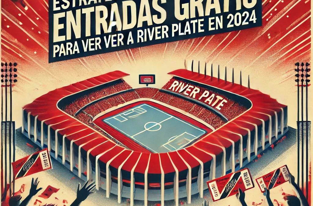 12 estrategias infalibles para conseguir entradas gratis para ver a River Plate en 2024